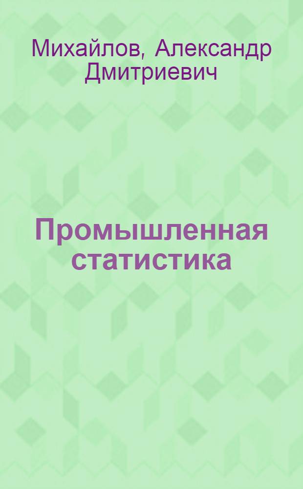 Промышленная статистика : Методы пром. статистики и их приложение к анализу работы предприятия