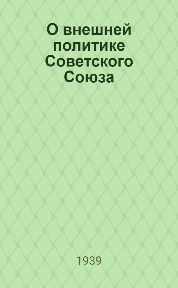 О внешней политике Советского Союза : Доклад пред. Сов. Нар. Ком. СССР и нар. комиссара иностр. дел т. В. М. Молотова на заседании Внеочеред. 5-й сессии Верховного Совета СССР 1-го созыва 31 окт. 1939 г
