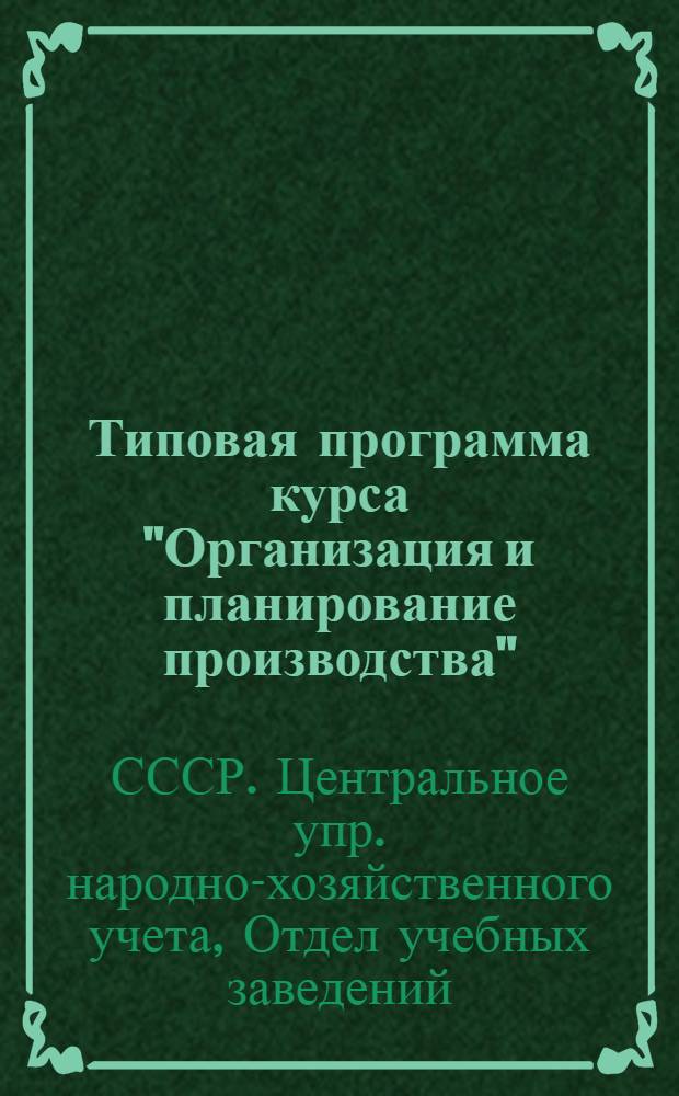 Типовая программа курса "Организация и планирование производства" : Для подготовки бухгалтеров пром. предприятий на 1938-39 уч. г. : Утв. Отделом учеб. заведений ЦУНХУ при Госплане СССР