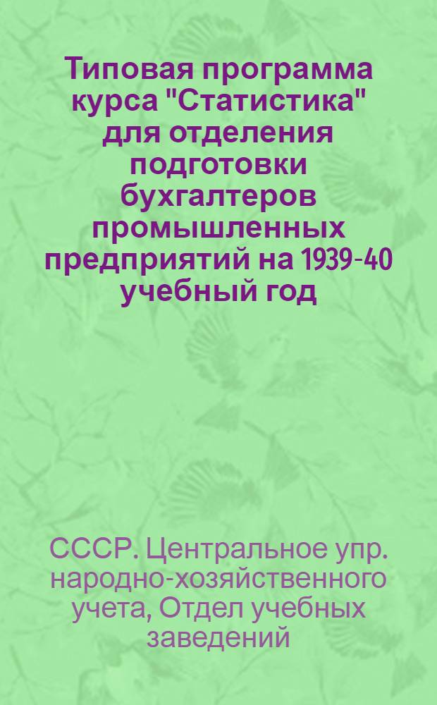 Типовая программа курса "Статистика" для отделения подготовки бухгалтеров промышленных предприятий на 1939-40 учебный год