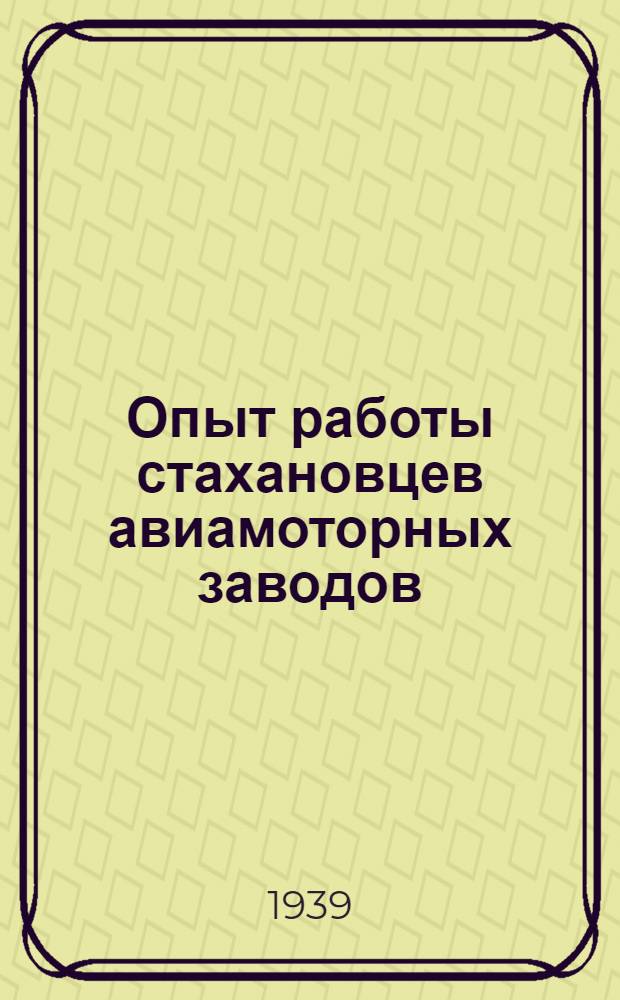 Опыт работы стахановцев авиамоторных заводов : По мат-лам Центр. кабинета по обмену стахан. опытом 3-го гл. упр. НКАП