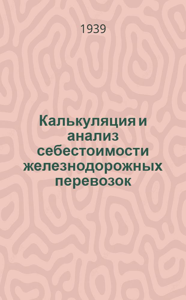 Калькуляция и анализ себестоимости железнодорожных перевозок : Утв. Центр. упр. учеб. заведениями НКПС в качестве учеб. пособия для втузов ж.-д. транспорта