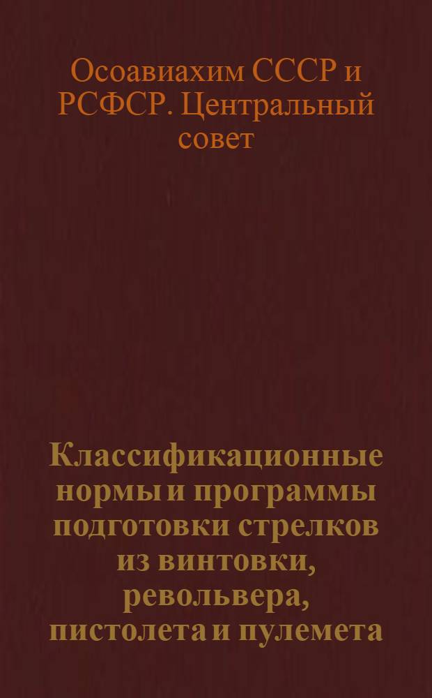 Классификационные нормы и программы подготовки стрелков из винтовки, револьвера, пистолета и пулемета : Утв. ЦС Осоавиахима СССР 21-II-39 г., протокол № 9