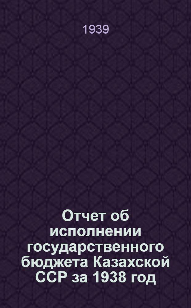Отчет об исполнении государственного бюджета Казахской ССР за 1938 год