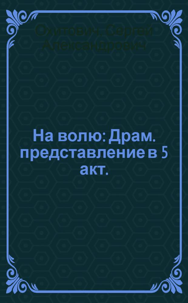 На волю : Драм. представление в 5 акт. : (По роману Н. Г. Чернышевского "Что делать")