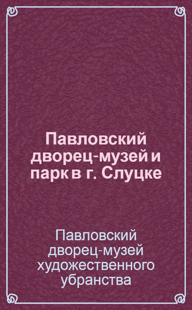 Павловский дворец-музей и парк в г. Слуцке : Путеводитель