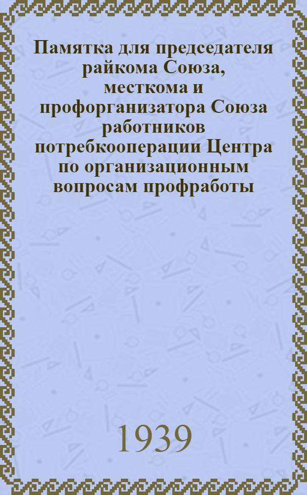 Памятка для председателя райкома Союза, месткома и профорганизатора Союза работников потребкооперации Центра [по организационным вопросам профработы]