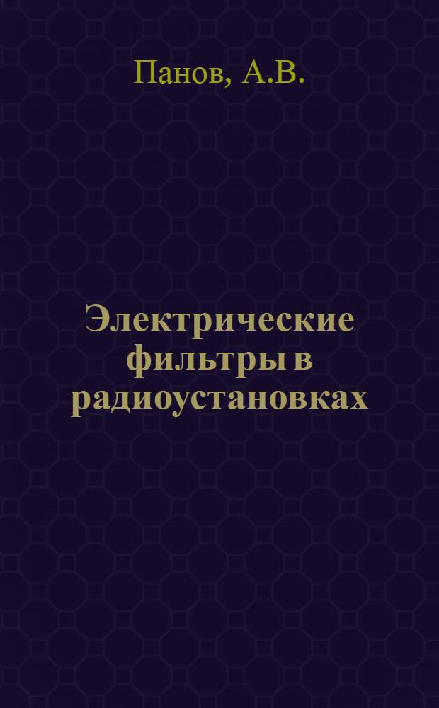 Электрические фильтры в радиоустановках : Основы теории и расчета электр. фильтров