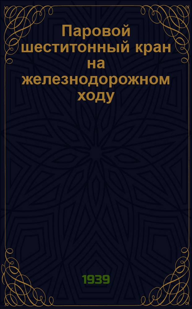 Паровой шеститонный кран на железнодорожном ходу : Устройство и уход : Практ. руководство