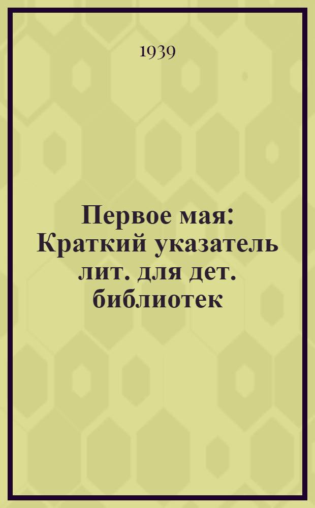 Первое мая : Краткий указатель лит. для дет. библиотек : Сост. Метод. кабинет дет. библиотек Мосгороно