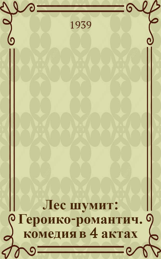 Лес шумит : Героико-романтич. комедия в 4 актах