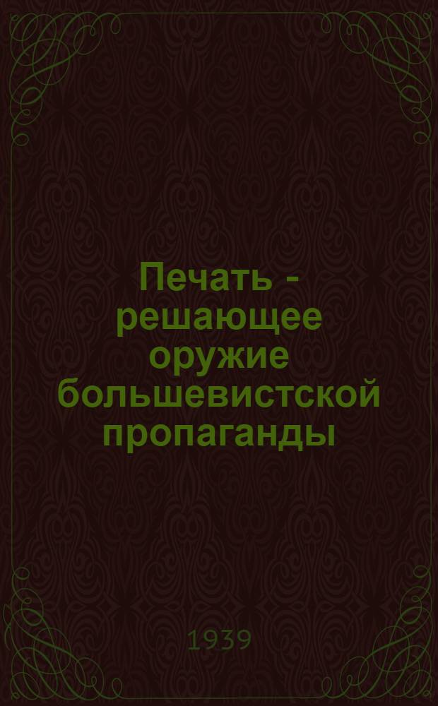 Печать - решающее оружие большевистской пропаганды : Материалы в помощь докладчику и беседчику
