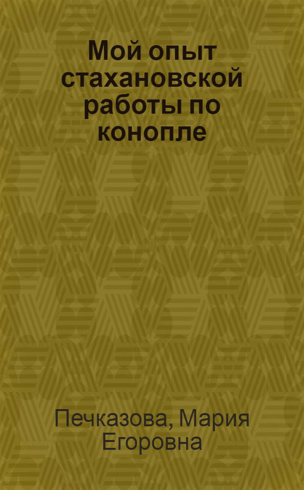Мой опыт стахановской работы по конопле : Книга написана при помощи канд. с.-х. наук П. К. Кузьмина