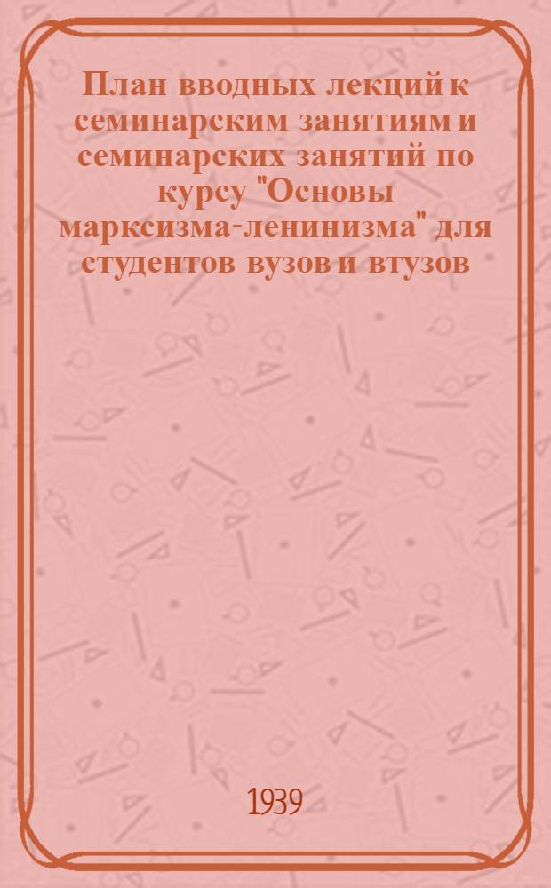 План вводных лекций к семинарским занятиям и семинарских занятий по курсу "Основы марксизма-ленинизма" для студентов вузов и втузов : (50 лекционных часов и 80 семинарских)