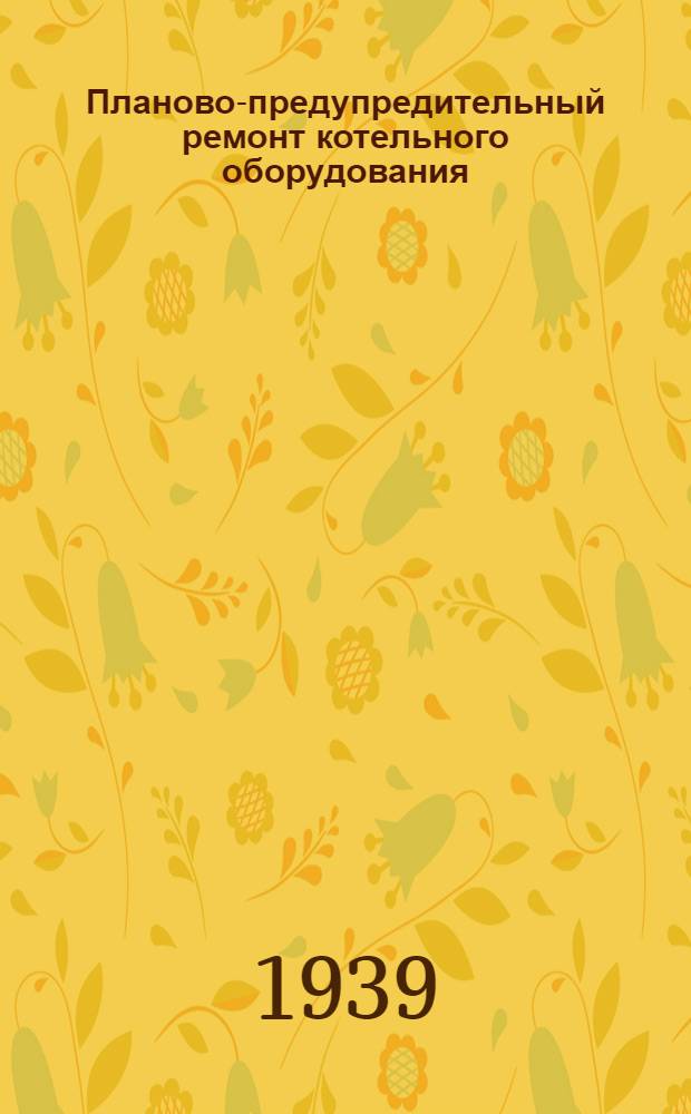 Планово-предупредительный ремонт котельного оборудования : (Нормативы и инструкции)