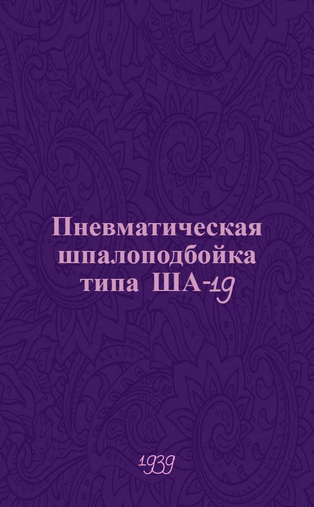 Пневматическая шпалоподбойка типа ША-19 : Руководство по уходу и эксплоатации
