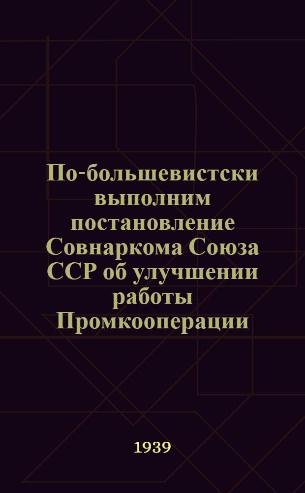 По-большевистски выполним постановление Совнаркома Союза ССР об улучшении работы Промкооперации