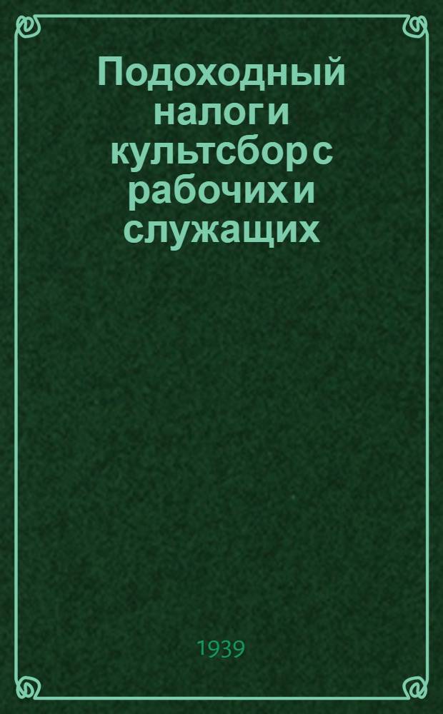 Подоходный налог и культсбор с рабочих и служащих : Систематизиров. практ. руководство для налоговых и счет. работников