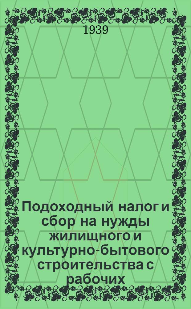 Подоходный налог и сбор на нужды жилищного и культурно-бытового строительства с рабочих, служащих и приравненных к ним лиц : (Руководство для счет. работников)