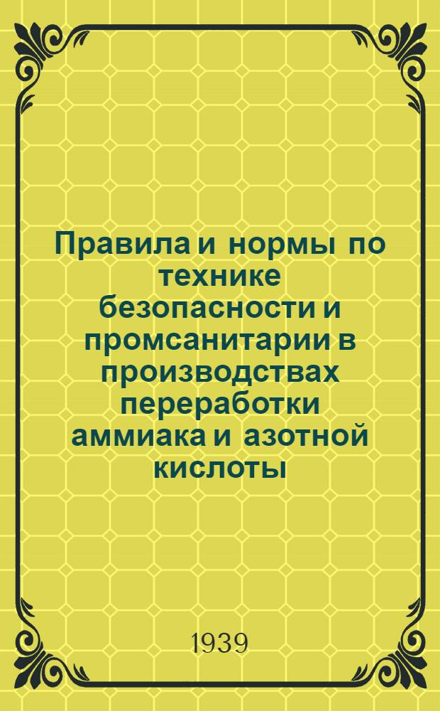 Правила и нормы по технике безопасности и промсанитарии в производствах переработки аммиака и азотной кислоты : Утв. Президиумом ЦК Союза азот. пром-сти и спецхимии и Гл. упр. азот. пром-сти