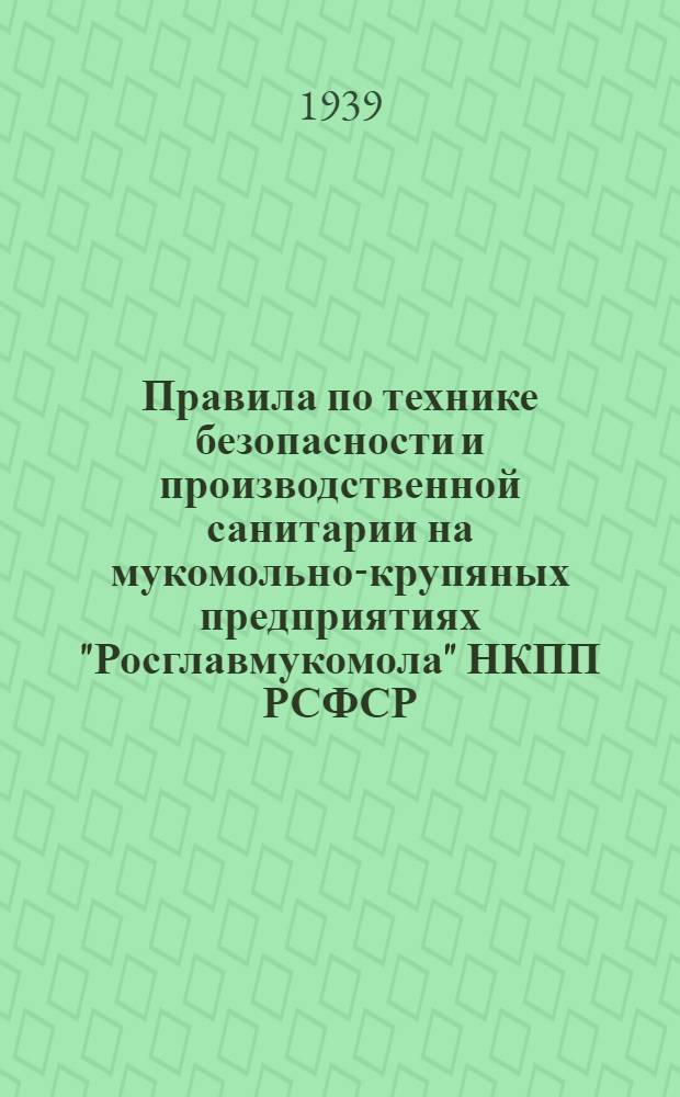 Правила по технике безопасности и производственной санитарии на мукомольно-крупяных предприятиях "Росглавмукомола" НКПП РСФСР