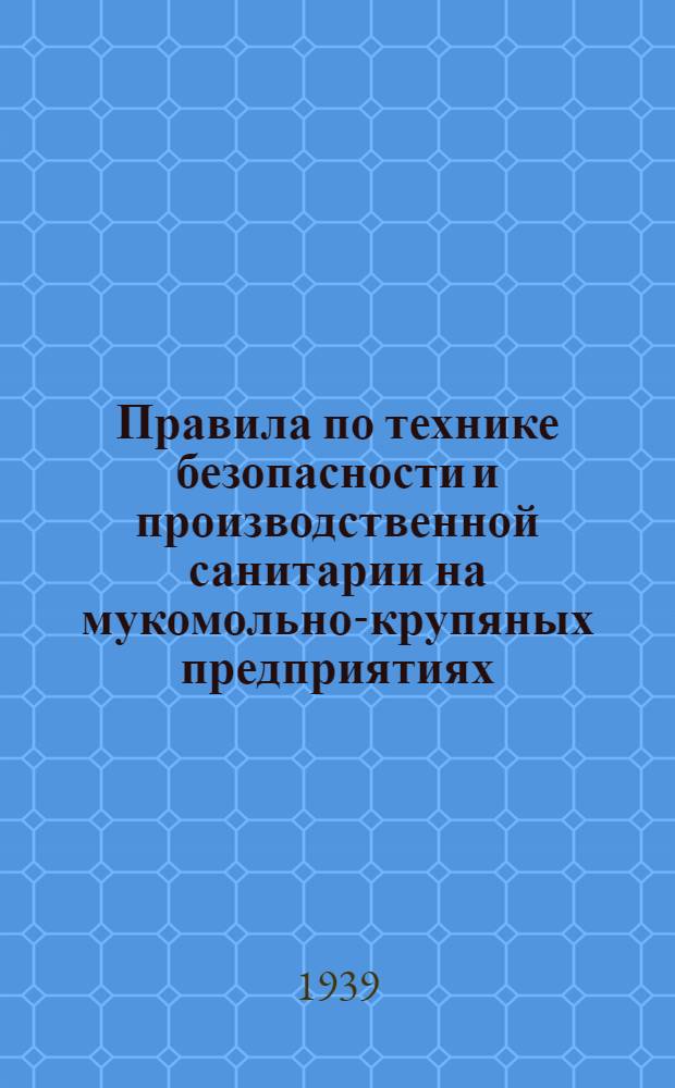 Правила по технике безопасности и производственной санитарии на мукомольно-крупяных предприятиях, элеваторах, пунктах и базах Наркомзага СССР