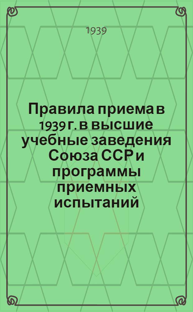 Правила приема в 1939 г. в высшие учебные заведения Союза ССР и программы приемных испытаний : Утв. ВКВШ