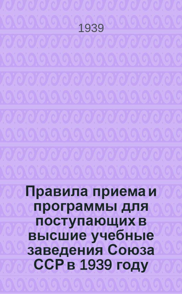 Правила приема и программы для поступающих в высшие учебные заведения Союза ССР в 1939 году