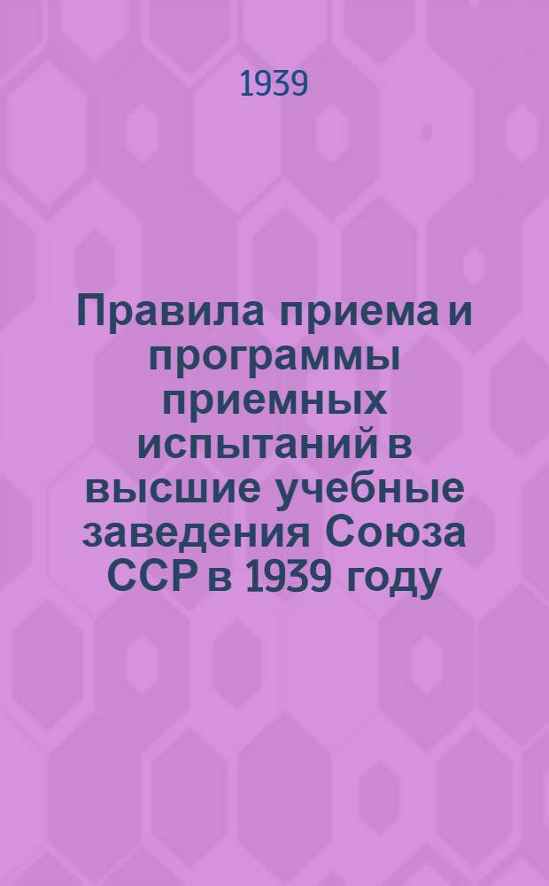 Правила приема и программы приемных испытаний в высшие учебные заведения Союза ССР в 1939 году