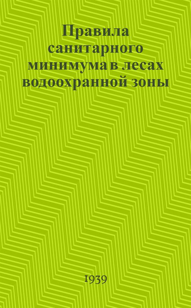 Правила санитарного минимума в лесах водоохранной зоны : (С изм. на 10 февр. 1939 г.)