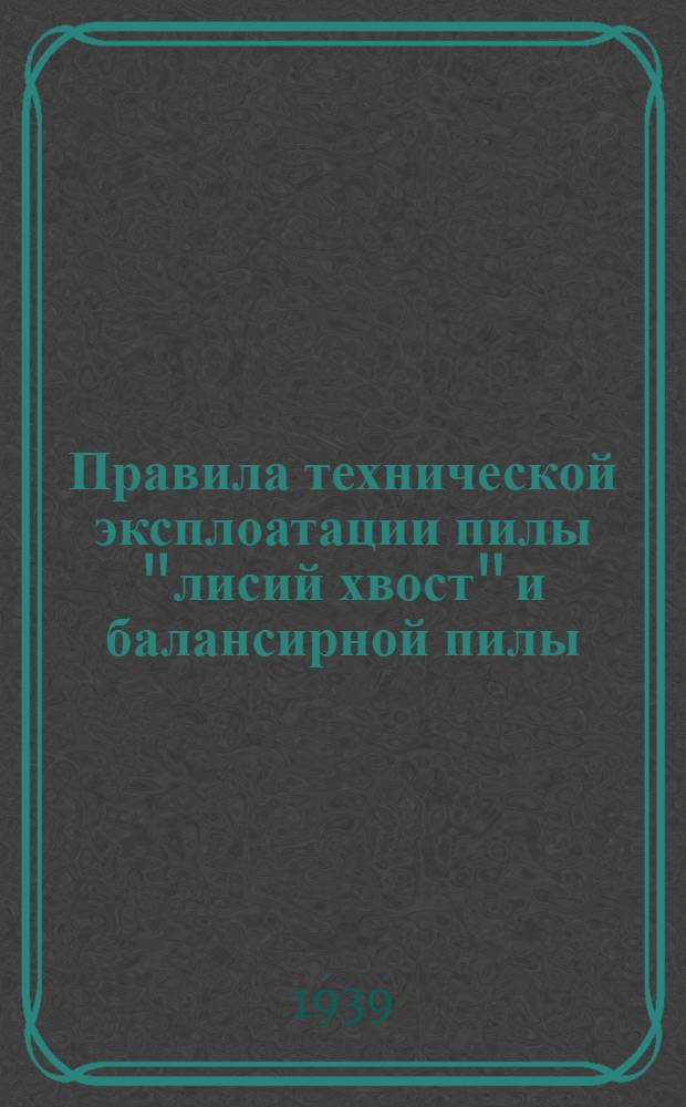 Правила технической эксплоатации пилы "лисий хвост" и балансирной пилы : Разработаны ячейкой Нитолес Главфанеропрома