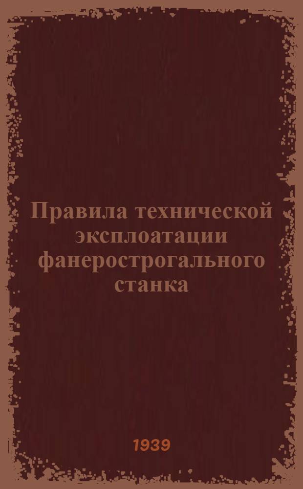Правила технической эксплоатации фанерострогального станка : Разработаны ячейкой Нитолес Главфанеропрома