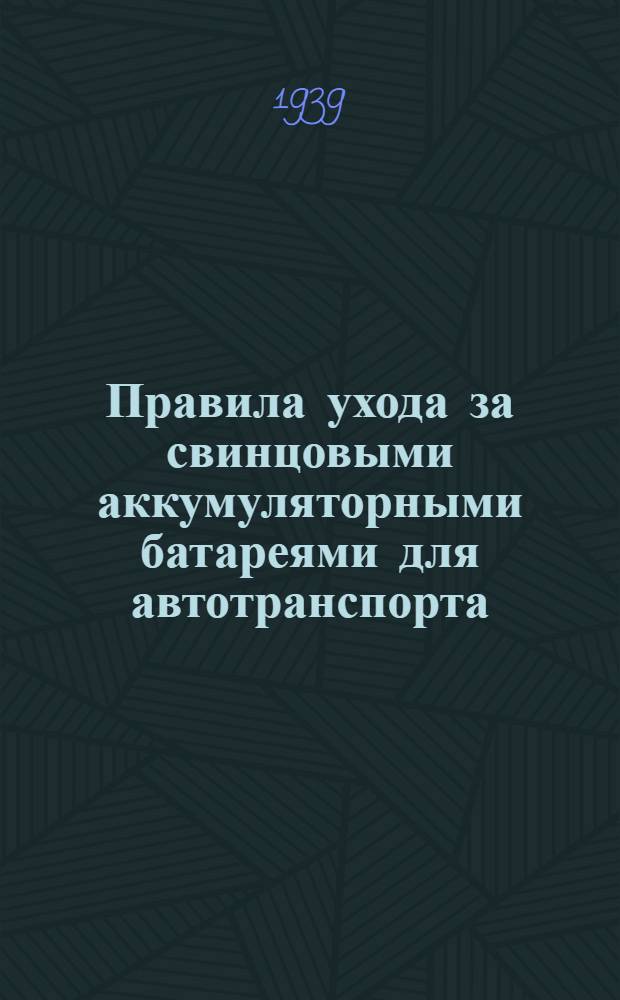 Правила ухода за свинцовыми аккумуляторными батареями для автотранспорта (стартерными) : Сост. 25 марта 1938 г