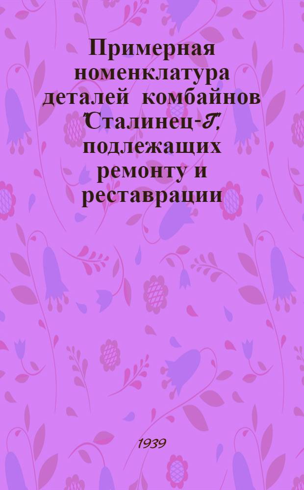 Примерная номенклатура деталей комбайнов "Сталинец-I", подлежащих ремонту и реставрации : Сост. Тех. отделом по зерносовхозам НКСХ СССР
