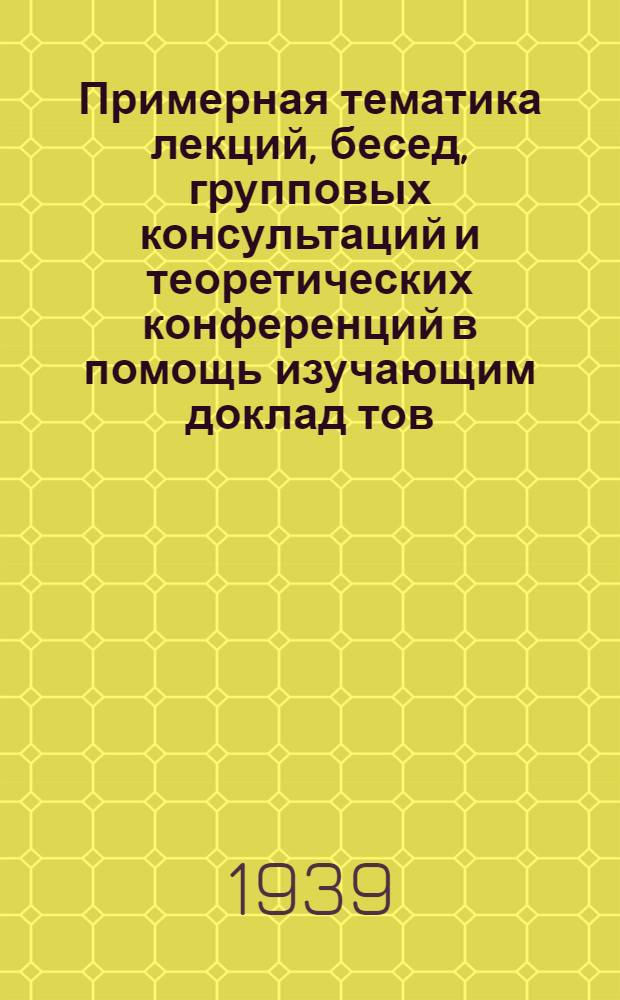 Примерная тематика лекций, бесед, групповых консультаций и теоретических конференций в помощь изучающим доклад тов. Сталина на XVIII съезде ВКП(б), материалы и решения XVIII съезда партии