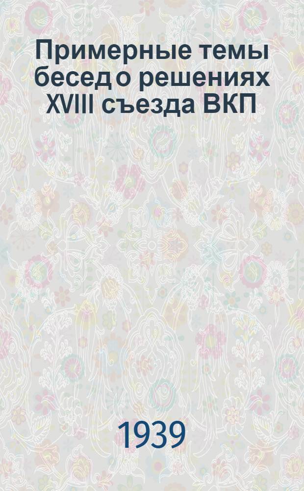 Примерные темы бесед о решениях XVIII съезда ВКП(б)