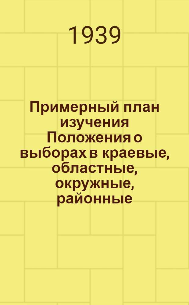 Примерный план изучения Положения о выборах в краевые, областные, окружные, районные, городские, сельские и поселковые советы депутатов трудящихся РСФСР [и список литературы к беседам]