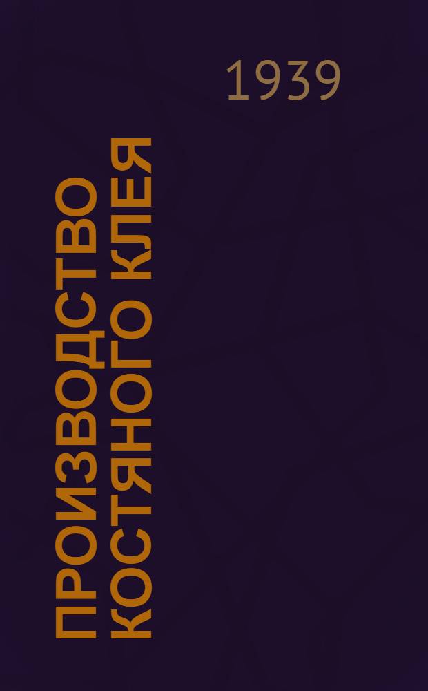 Производство костяного клея : Учебник для курсов повыш. типа : Утв. Трестом клеежелатин. пром-сти НКПП РСФСР