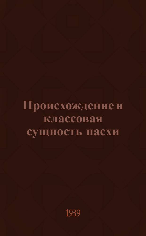 Происхождение и классовая сущность пасхи : (Материал к лекции разработан Методбюро ЦС СВБ СССР)