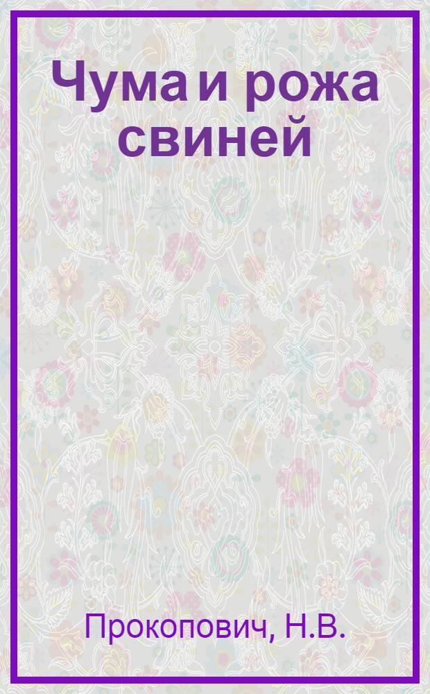 Чума и рожа свиней : (В помощь работникам животновод. ферм колхозов и совхозов)