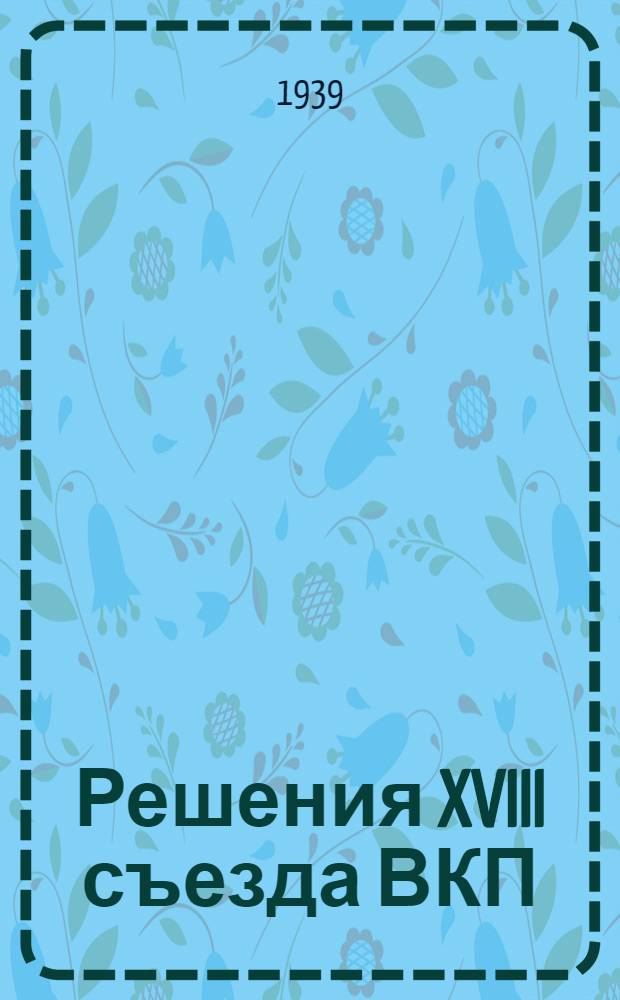 Решения XVIII съезда ВКП(б) - в массы! : Библиогр. указатель