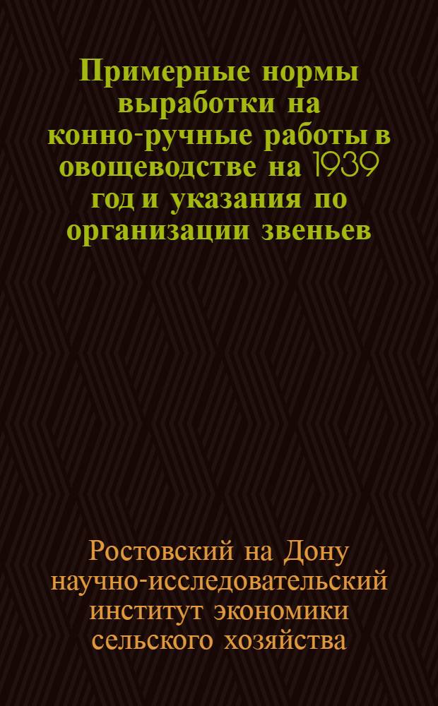Примерные нормы выработки на конно-ручные работы в овощеводстве на 1939 год и указания по организации звеньев
