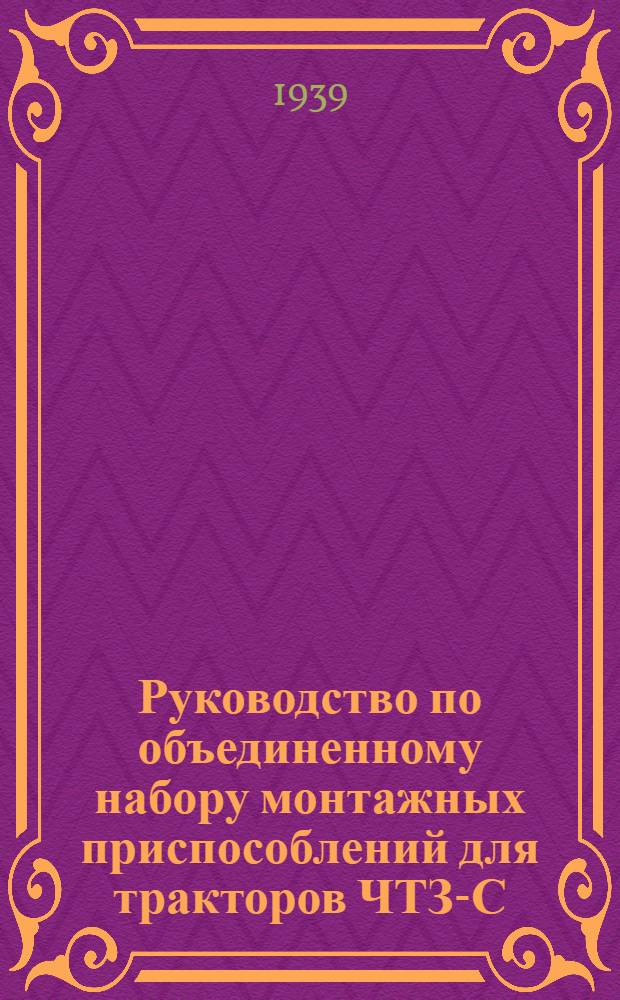 Руководство по объединенному набору монтажных приспособлений для тракторов ЧТЗ-С-00 и С-65 производства Экспериментального завода ВИМЭ