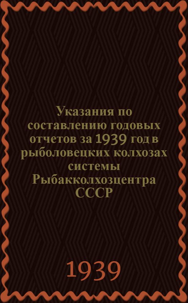 Указания по составлению годовых отчетов за 1939 год в рыболовецких колхозах системы Рыбакколхозцентра СССР
