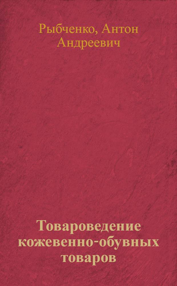 Товароведение кожевенно-обувных товаров : Допущено ГУУЗ НКТ СССР в качестве учебника для техникумов сов. торговли