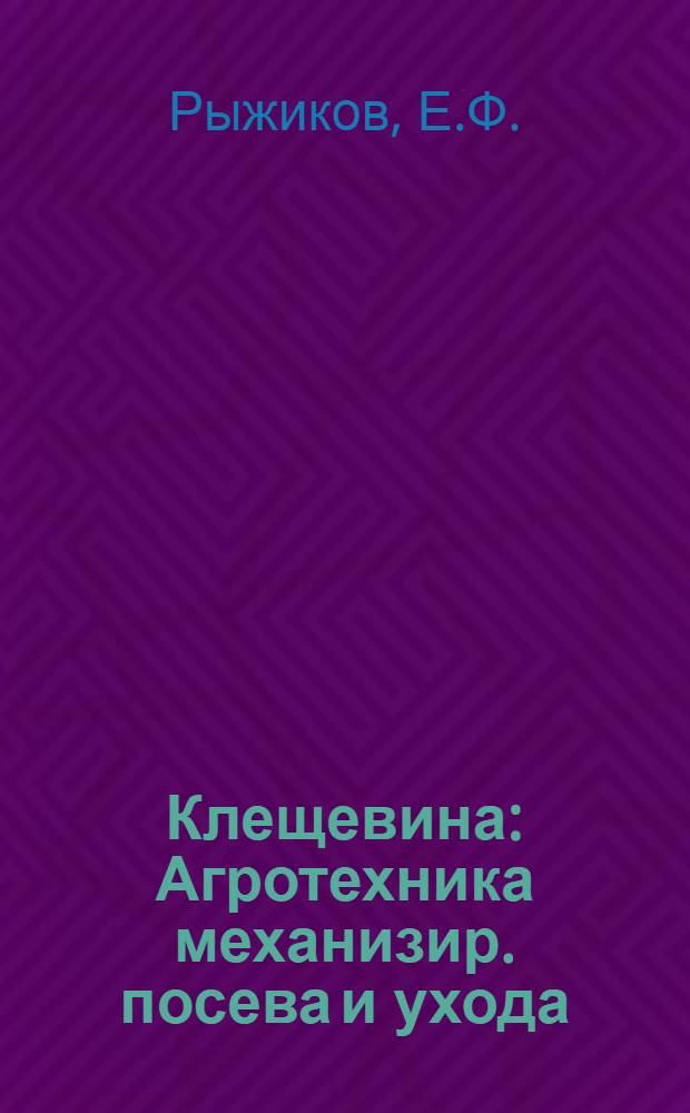 Клещевина : Агротехника механизир. посева и ухода : Для работников МТС и колхозов