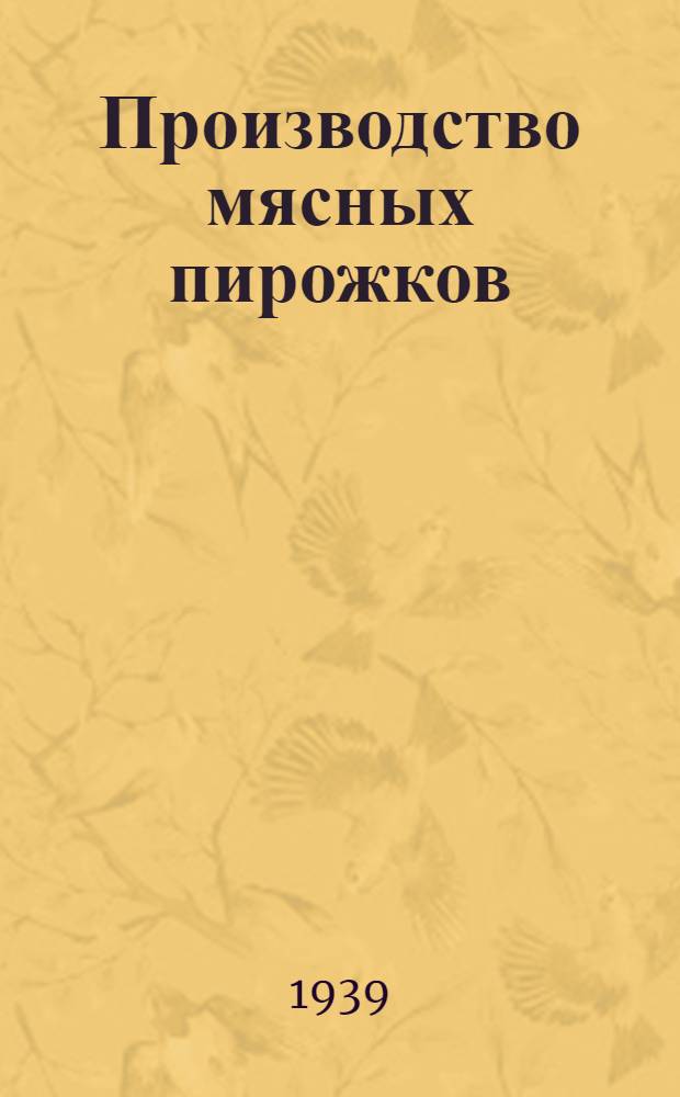 Производство мясных пирожков : Утв. Гл. упр. мяс. пром-сти НКММП СССР