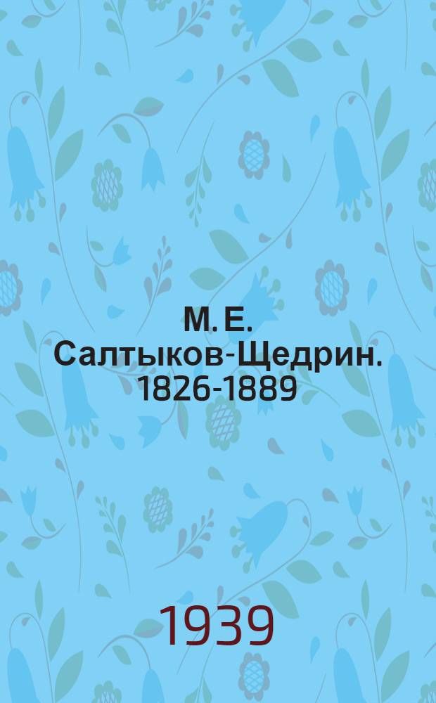 М. Е. Салтыков-Щедрин. 1826-1889 : Библиогр. памятка