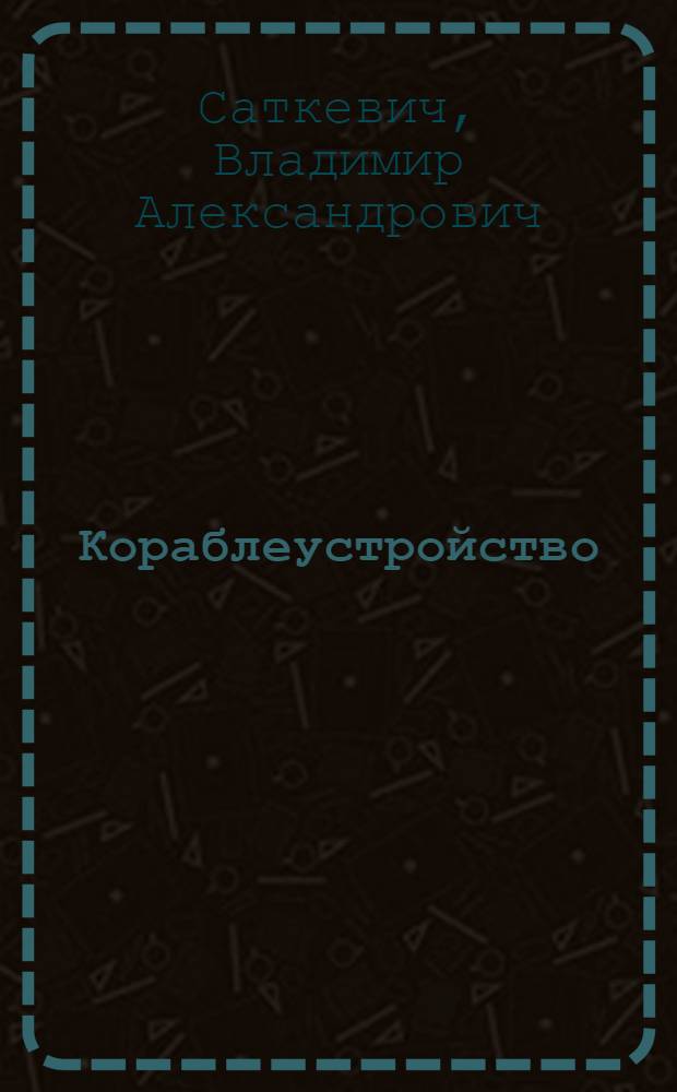 Кораблеустройство : Курс теории корабля и его устройства