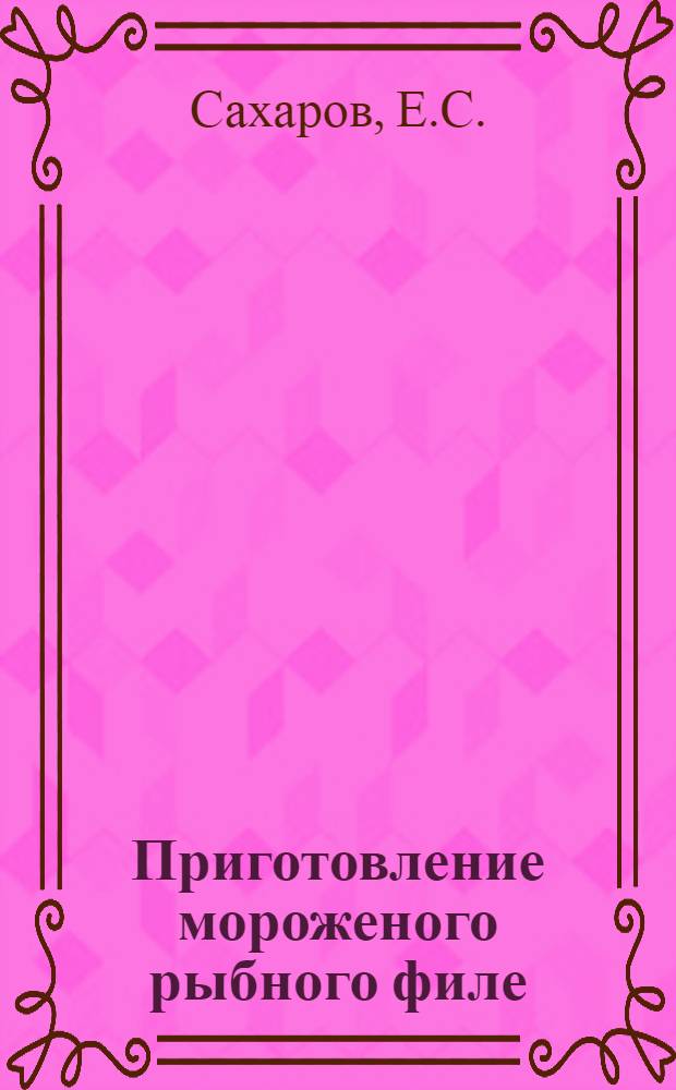 Приготовление мороженого рыбного филе : Утв. Гл. упр. рыб. пром-сти НКПП СССР